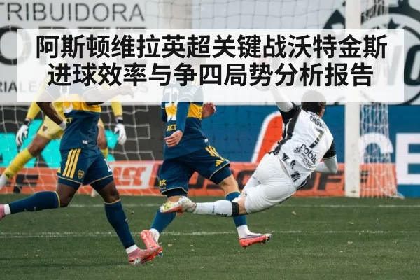 阿斯顿维拉英超关键战沃特金斯进球效率与争四局势分析报告