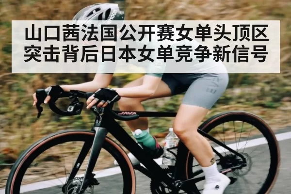 山口茜法国公开赛女单头顶区突击背后日本女单竞争新信号